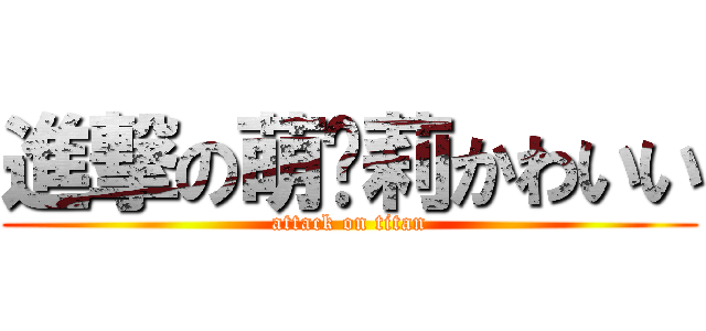 進撃の萌萝莉かわいい (attack on titan)