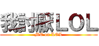 我討厭ＬＯＬ (ME on LOL)