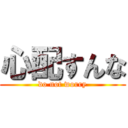 心配すんな (do not worry)