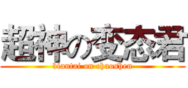 超神の变态君 (biantai on chaoshen)