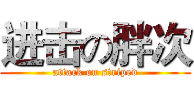 进击の胖次 (attack on striped)