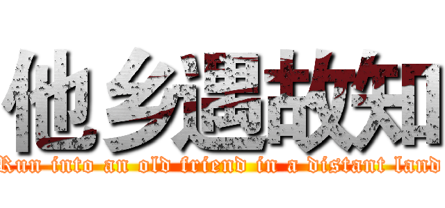 他乡遇故知 (Run into an old friend in a distant land)