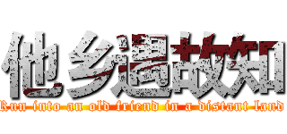 他乡遇故知 (Run into an old friend in a distant land)