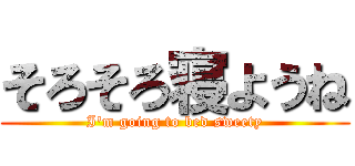 そろそろ寝ようね (I'm going to bed sweety)