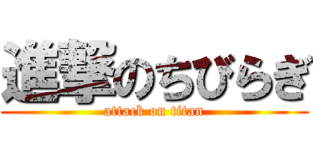 進撃のちびらぎ (attack on titan)