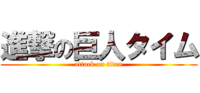 進撃の巨人タイム (attack on titan)