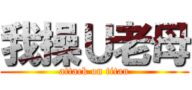 我操Ｕ老母 (attack on titan)