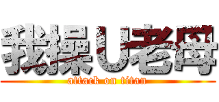 我操Ｕ老母 (attack on titan)