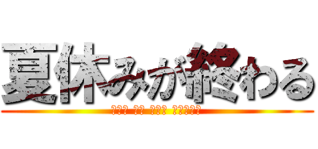 夏休みが終わる (Ｅｎｄ ｏｆ ｔｈｅ ｗｏｒｌｄ)