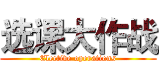 选课大作战 (Elective operations)