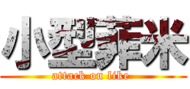 小型菲米 (attack on like )