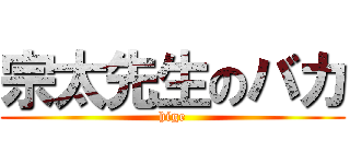 宗太先生のバカ (hige)