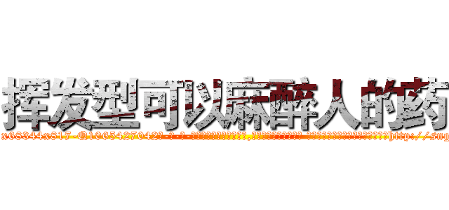 挥发型可以麻醉人的药 (挥发型可以麻醉人的药【电-话151x68344x817-Q1065427042元-吉-药-业】我们做的是长期生意,靠的是老客户长期支持 挥发型可以麻醉人的药在发表了一篇http://sngk.net/21DUg7

参考消息网我们做的是长期生意,靠的是老客户长期支持也许我们早该意识到，就连鲍勃·霍斯金斯（金球奖戏剧类电影男主角 
)