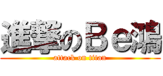 進撃のＢｅ鴻 (attack on titan)