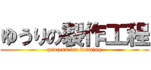 ゆうりの製作工程 (process for forming)