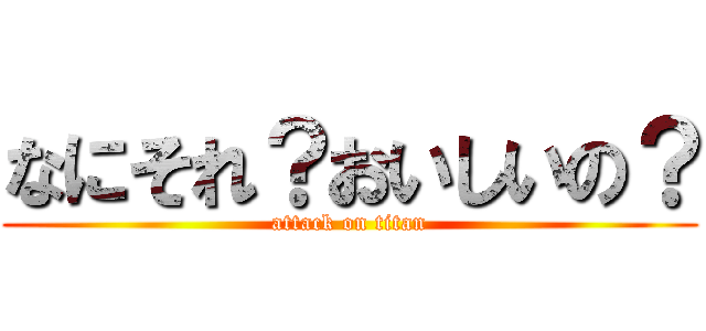 なにそれ？おいしいの？ (attack on titan)