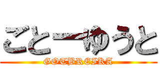 ごとーゆうと (GOTBREIKA)