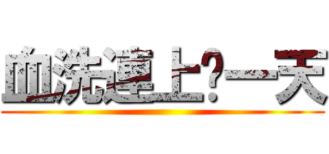 血洗連上每一天 ()