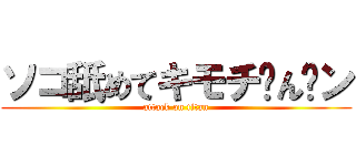 ソコ舐めてキモチ〜ん゙ン (attack on titan)