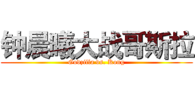 钟晨曦大战哥斯拉 (Godzilla vs. Kong)