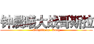 钟晨曦大战哥斯拉 (Godzilla vs. Kong)