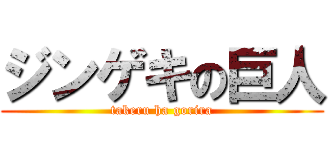 ジンゲキの巨人 (takeru ha gorira)