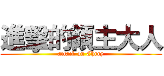 進擊的領主大人 (attack on Chrry)