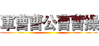 軍曹曹公曹曹操 ()