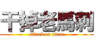 干掉老馬刺 (attack on titan)