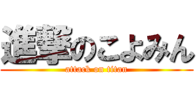 進撃のこよみん (attack on titan)