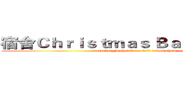 宿舍Ｃｈｒｉｓｔｍａｓ Ｂａｌｌ 才藝表演 (dormitory's christmas ball talent show )