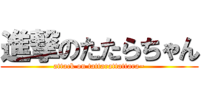 進撃のたたらちゃん (attack on tattarattattara~)