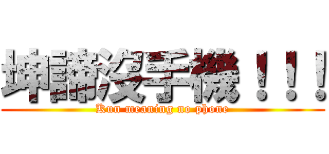 坤諦沒手機！！！ (Kun meaning no phone)