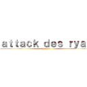 ａｔｔａｃｋ ｄｅｓ ｒｙａｄ (by shira)