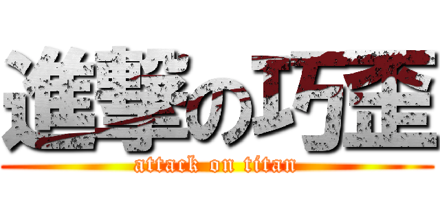 進撃の巧歪 (attack on titan)