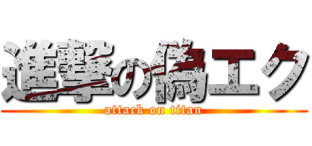 進撃の偽エク (attack on titan)