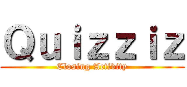 Ｑｕｉｚｚｉｚ (Closing Activity)