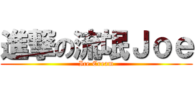進撃の流氓Ｊｏｅ (Ice Cream)