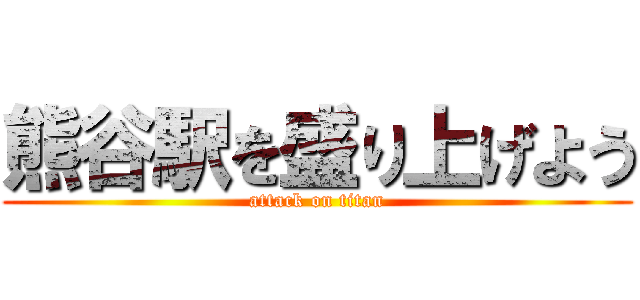 熊谷駅を盛り上げよう (attack on titan)
