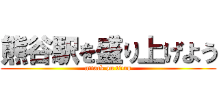 熊谷駅を盛り上げよう (attack on titan)