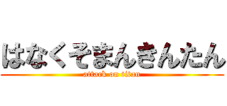 はなくそまんきんたん (attack on titan)