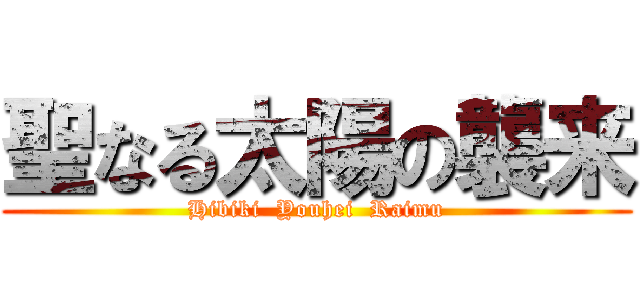 聖なる太陽の襲来 (Hibiki  Youhei  Raimu)