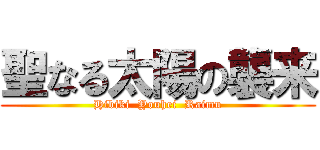 聖なる太陽の襲来 (Hibiki  Youhei  Raimu)