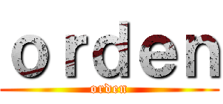 ｏｒｄｅｎ (orden)