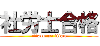 社労士合格 (attack on titan)