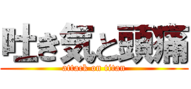 吐き気と頭痛 (attack on titan)