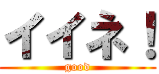 イイネ！ (good)