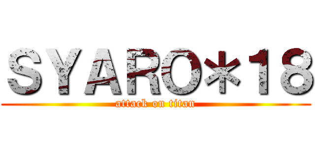 ＳＹＡＲＯ＊１８ (attack on titan)