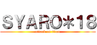 ＳＹＡＲＯ＊１８ (attack on titan)