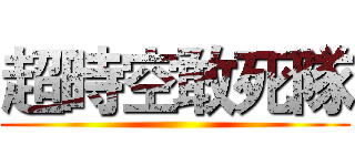 超時空敢死隊 ()